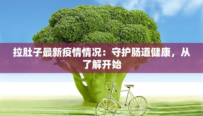 拉肚子最新疫情情况：守护肠道健康，从了解开始