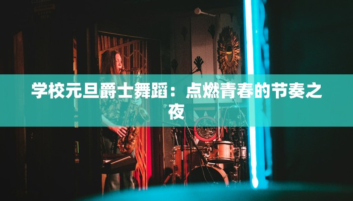 学校元旦爵士舞蹈：点燃青春的节奏之夜