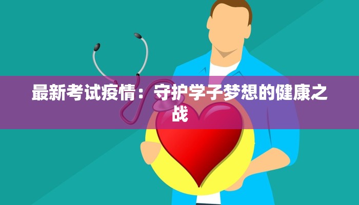 最新考试疫情：守护学子梦想的健康之战