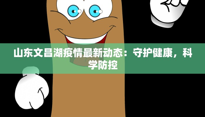 山东文昌湖疫情最新动态：守护健康，科学防控