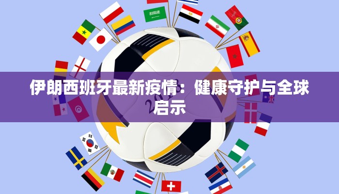 伊朗西班牙最新疫情：健康守护与全球启示