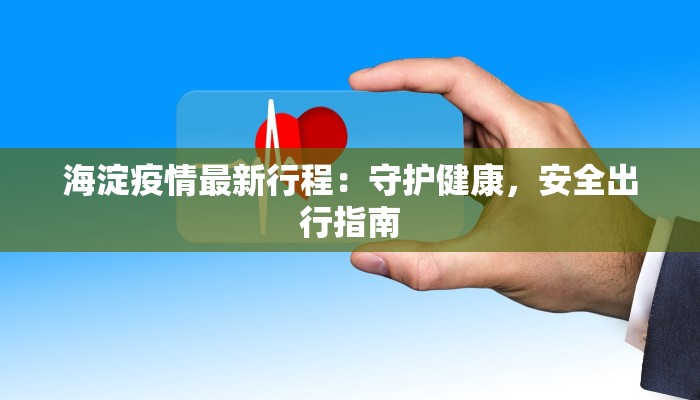 海淀疫情最新行程：守护健康，安全出行指南