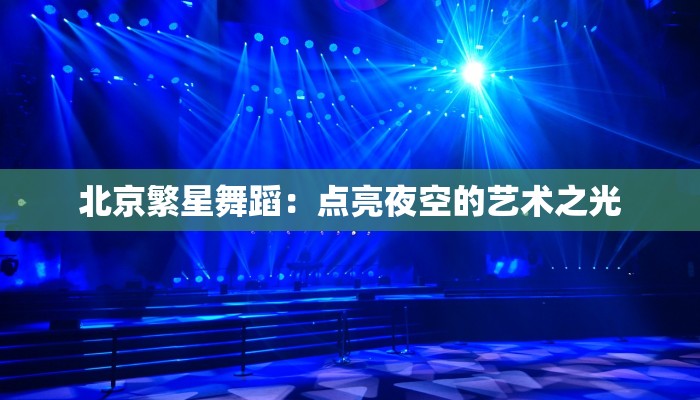北京繁星舞蹈:点亮夜空的艺术之光 北京繁星舞蹈:点亮夜空的艺术之光