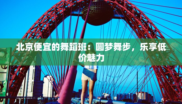 北京便宜的舞蹈班：圆梦舞步，乐享低价魅力