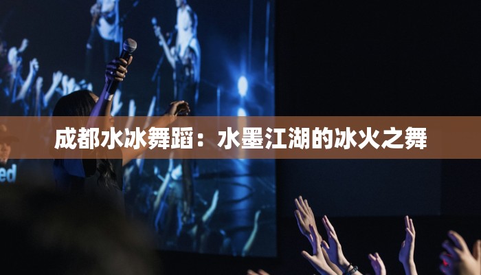 成都水冰舞蹈：水墨江湖的冰火之舞