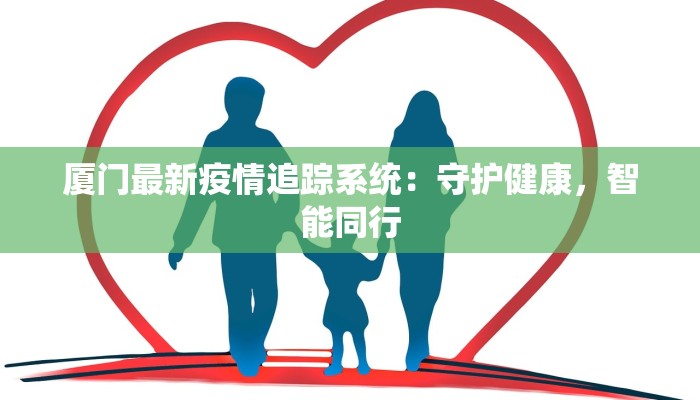 厦门最新疫情追踪系统：守护健康，智能同行