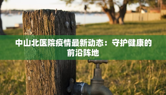 中山北医院疫情最新动态：守护健康的前沿阵地