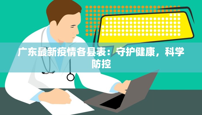 广东最新疫情各县表:守护健康,科学防控 广东最新疫情各县表:守护健康,科学防控