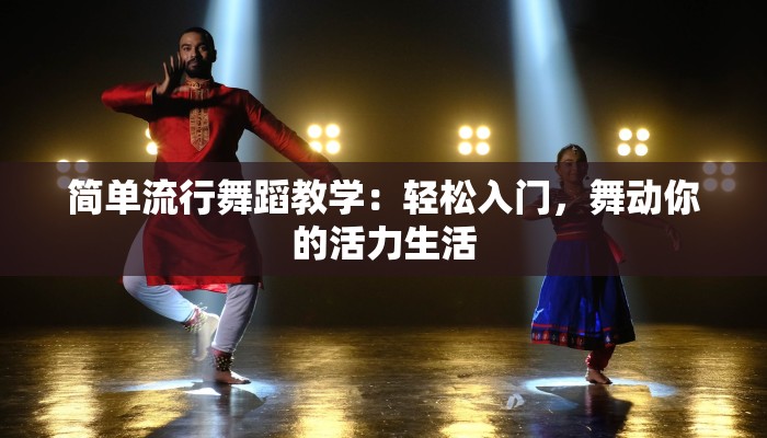 简单流行舞蹈教学：轻松入门，舞动你的活力生活