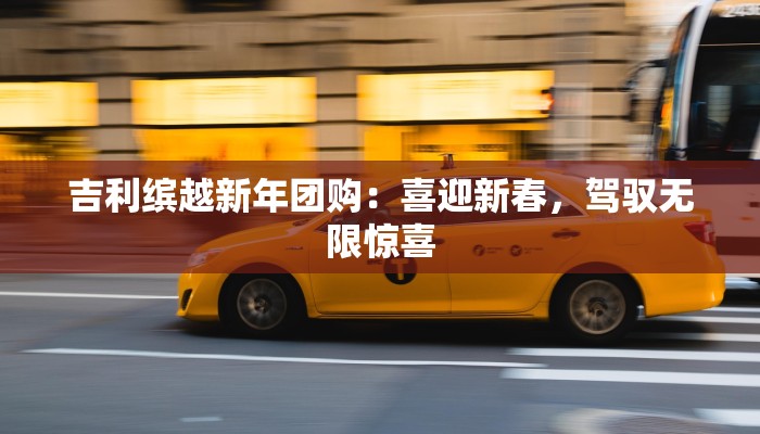 吉利缤越新年团购：喜迎新春，驾驭无限惊喜