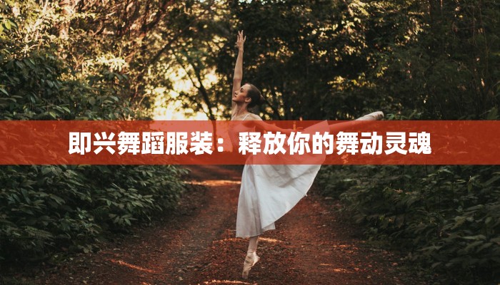 即兴舞蹈服装：释放你的舞动灵魂
