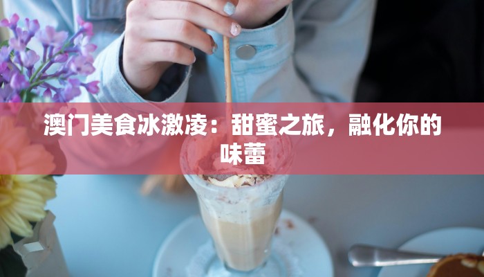 澳门美食冰激凌：甜蜜之旅，融化你的味蕾