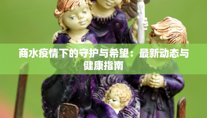 商水疫情下的守护与希望:最新动态与健康指南 商水疫情下的守护与希望:最新动态与健康指南