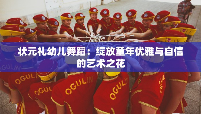 状元礼幼儿舞蹈:绽放童年优雅与自信的艺术之花 状元礼幼儿舞蹈:绽放童年优雅与自信的艺术之花