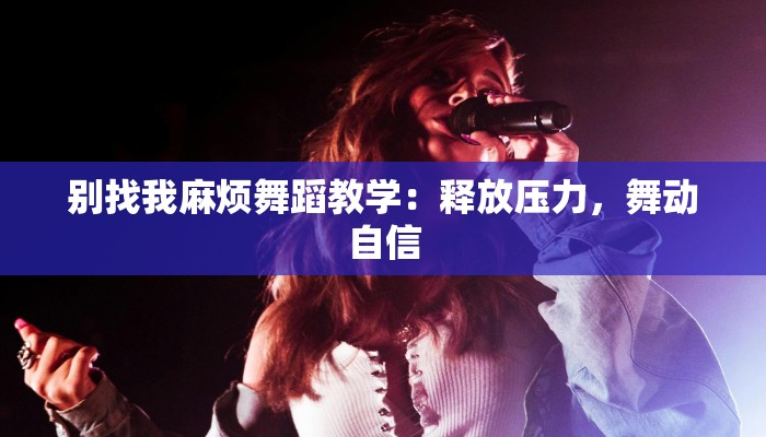别找我麻烦舞蹈教学：释放压力，舞动自信