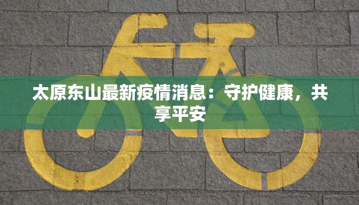 太原东山最新疫情消息：守护健康，共享平安