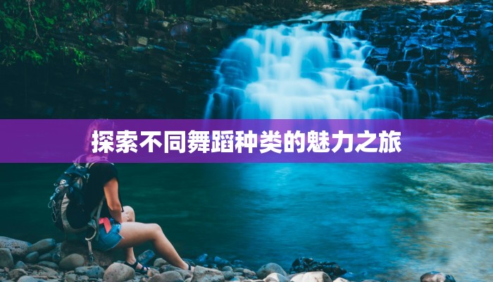 探索不同舞蹈种类的魅力之旅