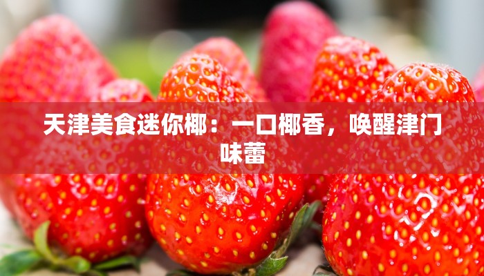 天津美食迷你椰:一口椰香,唤醒津门味蕾 天津美食迷你椰:一口椰香,唤醒津门味蕾