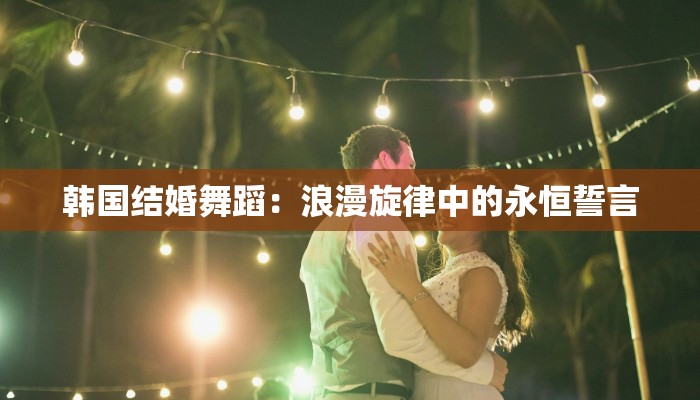 韩国结婚舞蹈：浪漫旋律中的永恒誓言