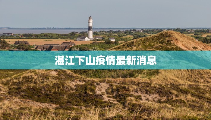 湛江下山疫情最新消息 湛江下山疫情最新消息