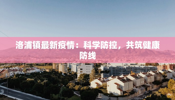 洛浦镇最新疫情:科学防控,共筑健康防线 洛浦镇最新疫情:科学防控,共筑健康防线