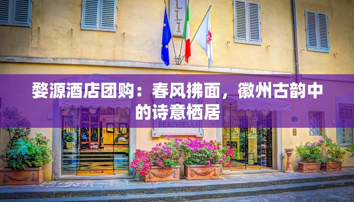 婺源酒店团购:春风拂面,徽州古韵中的诗意栖居 婺源酒店团购:春风拂面,徽州古韵中的诗意栖居