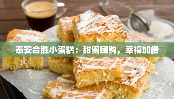 泰安合胜小蛋糕:甜蜜团购,幸福加倍 泰安合胜小蛋糕:甜蜜团购,幸福加倍