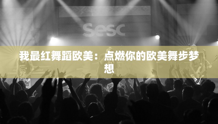 我最红舞蹈欧美：点燃你的欧美舞步梦想