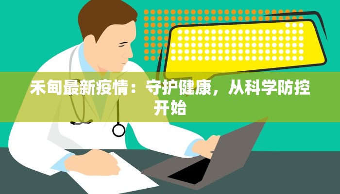 禾甸最新疫情:守护健康,从科学防控开始 禾甸最新疫情:守护健康,从科学防控开始