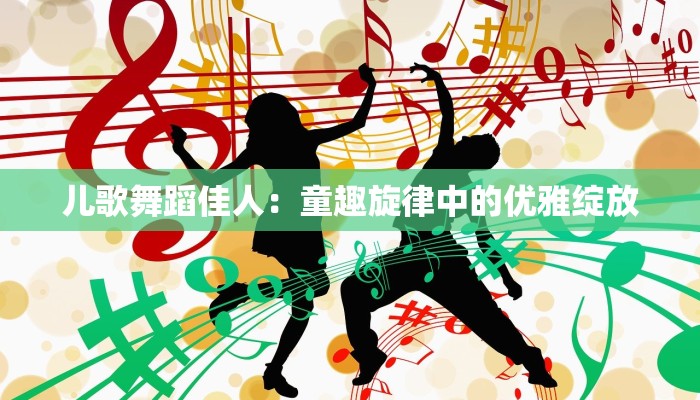 儿歌舞蹈佳人:童趣旋律中的优雅绽放 儿歌舞蹈佳人:童趣旋律中的优雅绽放