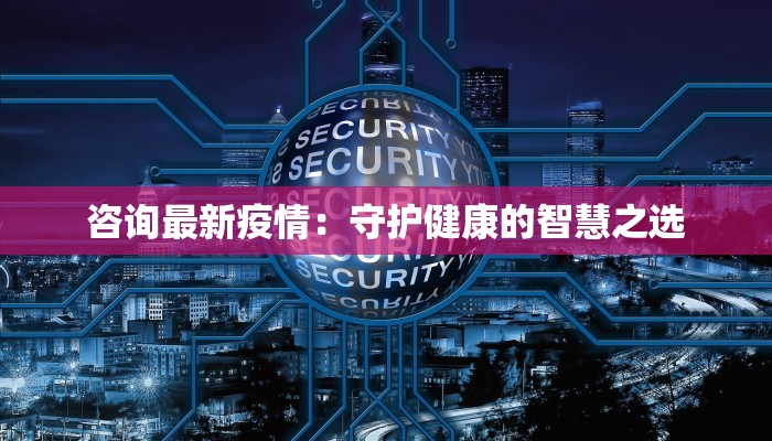 咨询最新疫情：守护健康的智慧之选