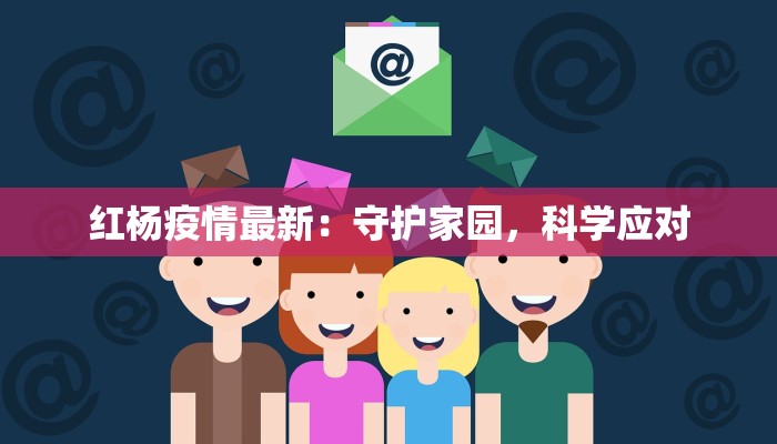 红杨疫情最新:守护家园,科学应对 红杨疫情最新:守护家园,科学应对