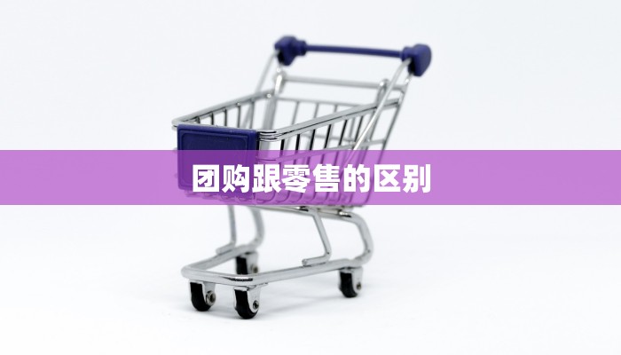 团购跟零售的区别 团购跟零售的区别