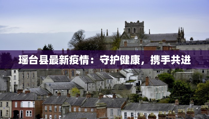 瑶台县最新疫情:守护健康,携手共进 瑶台县最新疫情:守护健康,携手共进