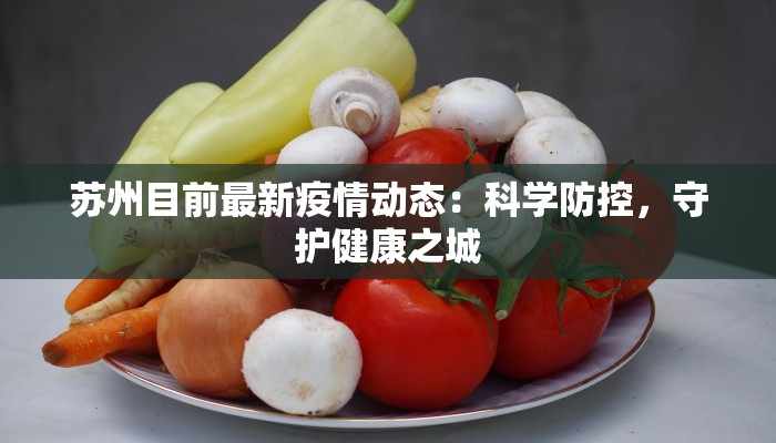 苏州目前最新疫情动态:科学防控,守护健康之城 苏州目前最新疫情动态:科学防控,守护健康之城