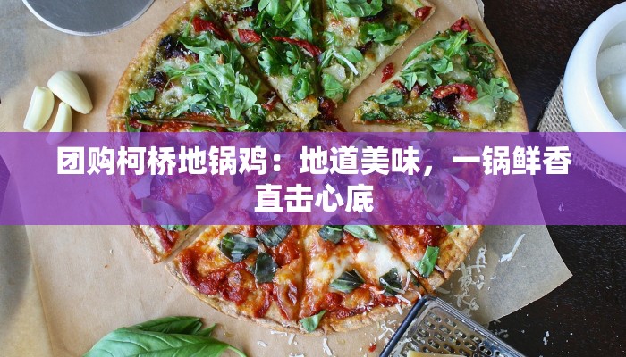 团购柯桥地锅鸡：地道美味，一锅鲜香直击心底