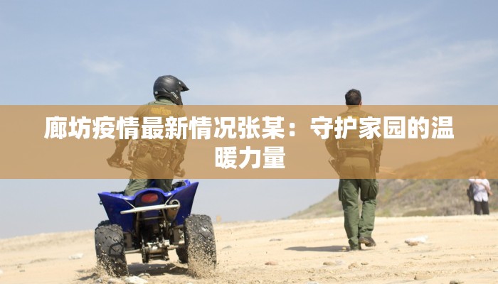 廊坊疫情最新情况张某:守护家园的温暖力量 廊坊疫情最新情况张某:守护家园的温暖力量
