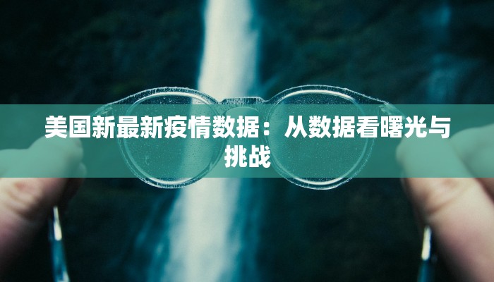 美国新最新疫情数据:从数据看曙光与挑战 美国新最新疫情数据:从数据看曙光与挑战
