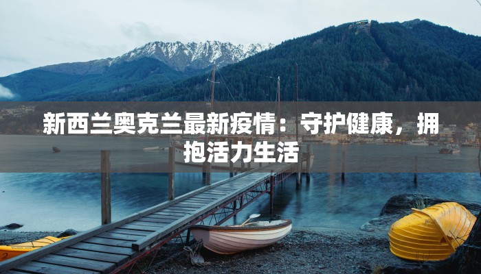 新西兰奥克兰最新疫情:守护健康,拥抱活力生活 新西兰奥克兰最新疫情:守护健康,拥抱活力生活