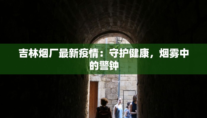 吉林烟厂最新疫情：守护健康，烟雾中的警钟