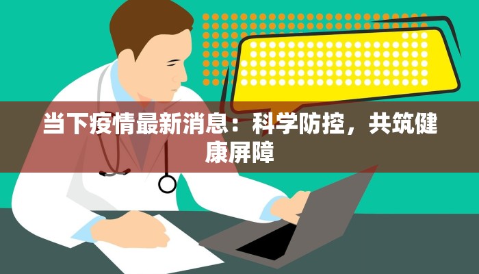 当下疫情最新消息：科学防控，共筑健康屏障